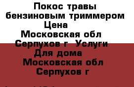 Покос травы бензиновым триммером. › Цена ­ 100 - Московская обл., Серпухов г. Услуги » Для дома   . Московская обл.,Серпухов г.
